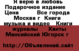 Я верю в любовь Подарочное издание  › Цена ­ 300 - Все города, Москва г. Книги, музыка и видео » Книги, журналы   . Ханты-Мансийский,Югорск г.